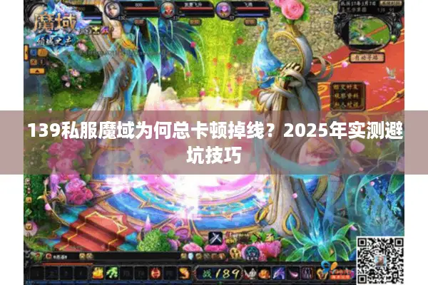 139私服魔域为何总卡顿掉线？2025年实测避坑技巧