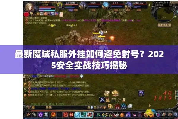 最新魔域私服外挂如何避免封号？2025安全实战技巧揭秘