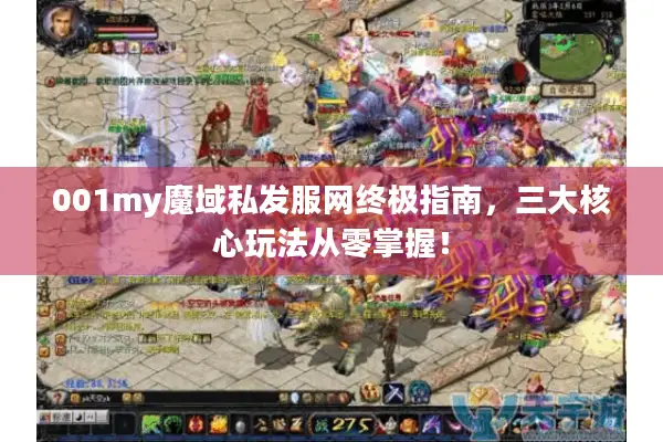 001my魔域私发服网终极指南，三大核心玩法从零掌握！
