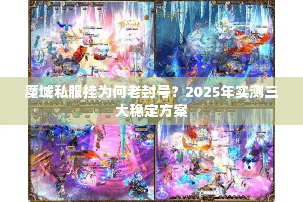 魔域私服挂为何老封号？2025年实测三大稳定方案