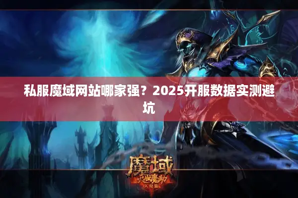 私服魔域网站哪家强?2025开服数据实测避坑 私服魔域网站哪家强?2025开服数据实测避坑