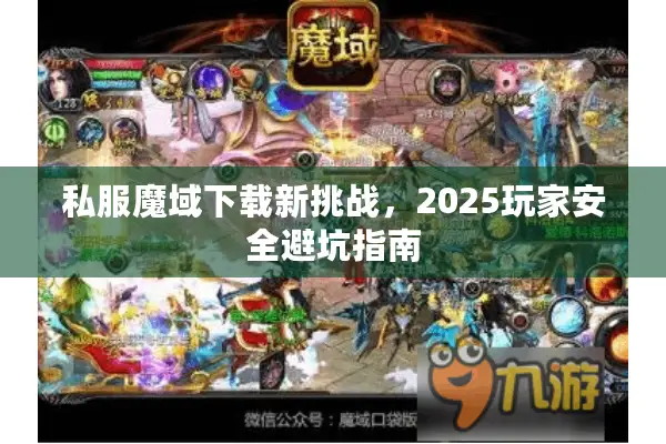 私服魔域下载新挑战,2025玩家安全避坑指南 私服魔域下载新挑战,2025玩家安全避坑指南