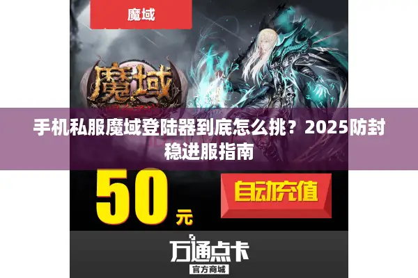 手机私服魔域登陆器到底怎么挑？2025防封稳进服指南