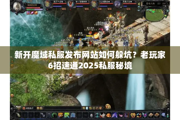 新开魔域私服发布网站如何躲坑？老玩家6招速通2025私服秘境