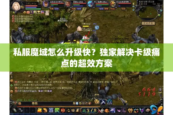 私服魔域怎么升级快？独家解决卡级痛点的超效方案