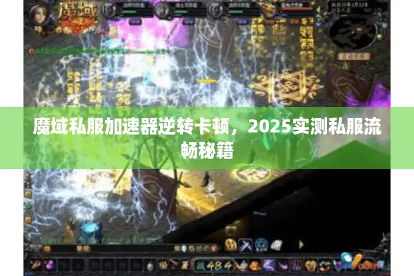 魔域私服加速器逆转卡顿，2025实测私服流畅秘籍