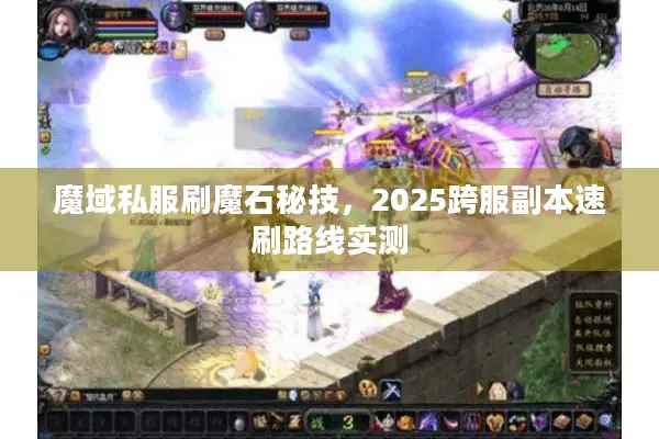 魔域私服刷魔石秘技，2025跨服副本速刷路线实测