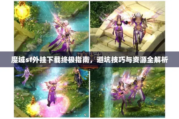魔域sf外挂下载终极指南，避坑技巧与资源全解析