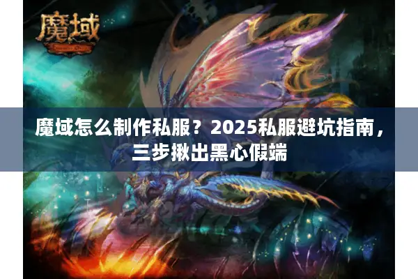魔域怎么制作私服？2025私服避坑指南，三步揪出黑心假端