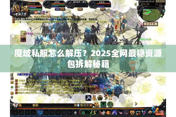 魔域私服怎么解压？2025全网最稳资源包拆解秘籍