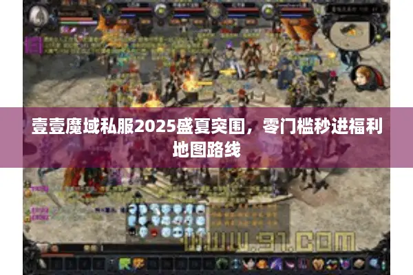 壹壹魔域私服2025盛夏突围，零门槛秒进福利地图路线