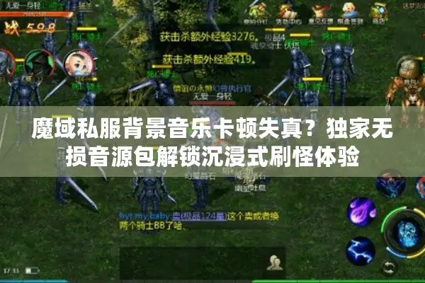 魔域私服背景音乐卡顿失真？独家无损音源包解锁沉浸式刷怪体验
