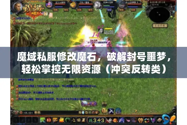 魔域私服修改魔石，破解封号噩梦，轻松掌控无限资源（冲突反转类）