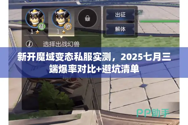 新开魔域变态私服实测，2025七月三端爆率对比+避坑清单