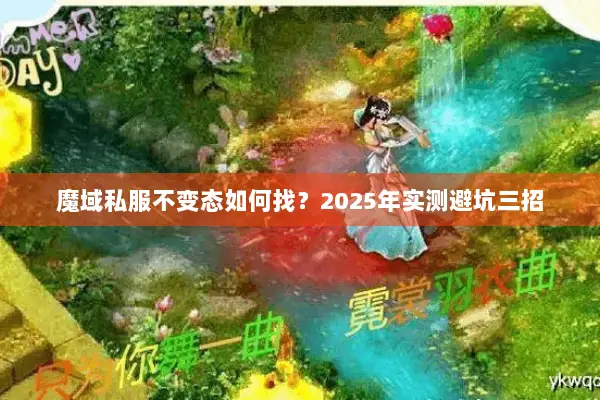 魔域私服不变态如何找？2025年实测避坑三招