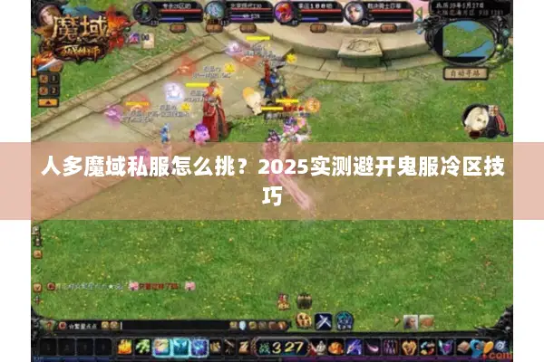 人多魔域私服怎么挑?2025实测避开鬼服冷区技巧 人多魔域私服怎么挑?2025实测避开鬼服冷区技巧