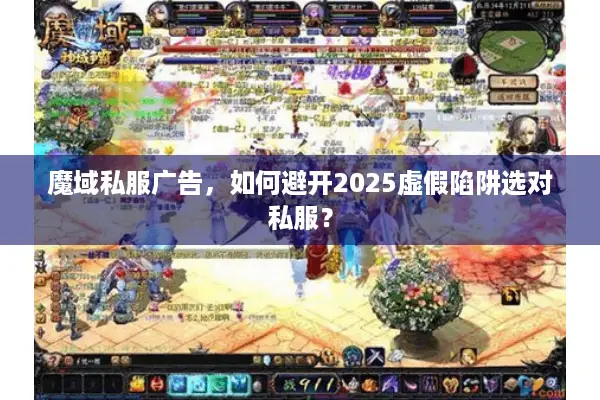 魔域私服广告，如何避开2025虚假陷阱选对私服？