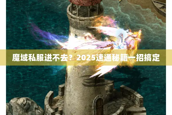 魔域私服进不去?2025速通秘籍一招搞定 魔域私服进不去?2025速通秘籍一招搞定