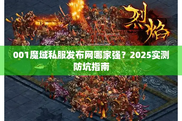 001魔域私服发布网哪家强?2025实测防坑指南 001魔域私服发布网哪家强?2025实测防坑指南