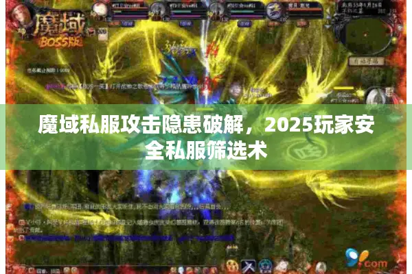 魔域私服攻击隐患破解，2025玩家安全私服筛选术