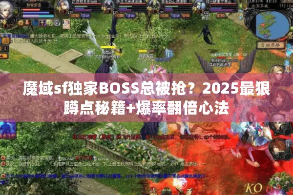 魔域sf独家BOSS总被抢？2025最狠蹲点秘籍+爆率翻倍心法