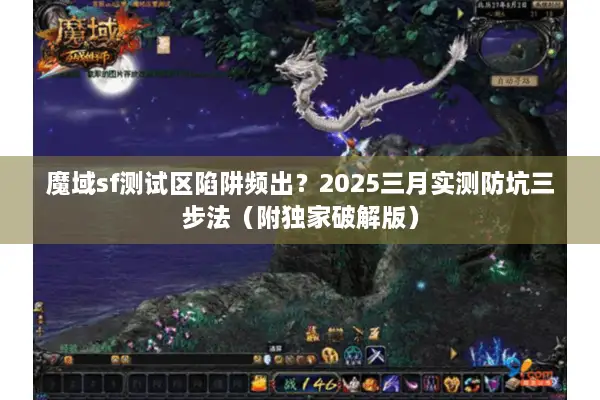 魔域sf测试区陷阱频出？2025三月实测防坑三步法（附独家破解版）