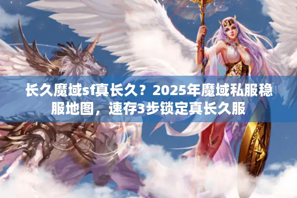 长久魔域sf真长久？2025年魔域私服稳服地图，速存3步锁定真长久服