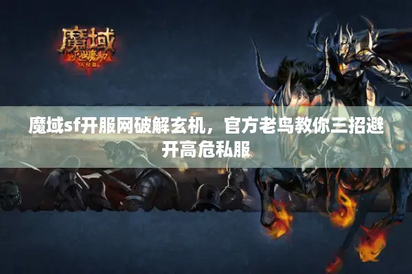 魔域sf开服网破解玄机，官方老鸟教你三招避开高危私服
