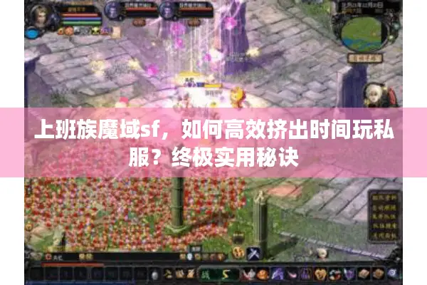 上班族魔域sf，如何高效挤出时间玩私服？终极实用秘诀