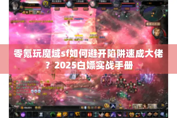 零氪玩魔域sf如何避开陷阱速成大佬？2025白嫖实战手册
