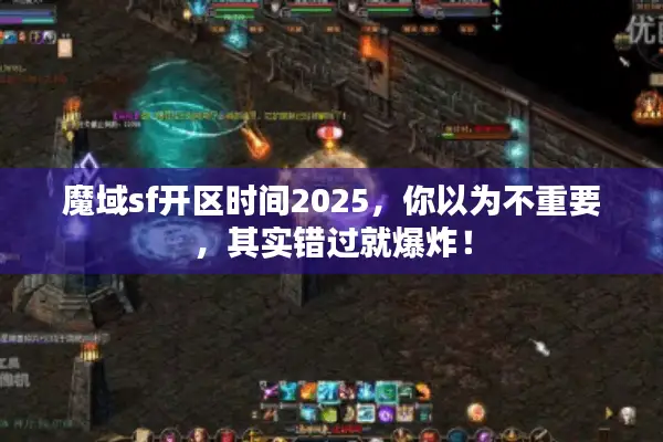 魔域sf开区时间2025，你以为不重要，其实错过就爆炸！