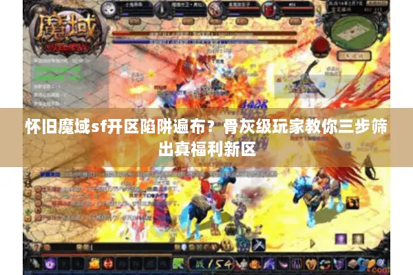 怀旧魔域sf开区陷阱遍布？骨灰级玩家教你三步筛出真福利新区