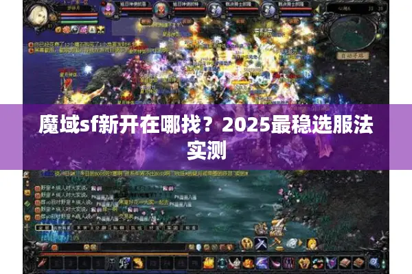 魔域sf新开在哪找？2025最稳选服法实测