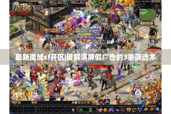 最新魔域sf开区|破解满屏假广告的3重筛选术