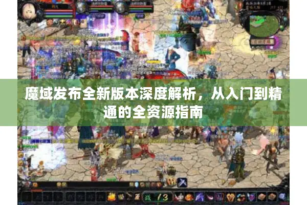 魔域发布全新版本深度解析，从入门到精通的全资源指南