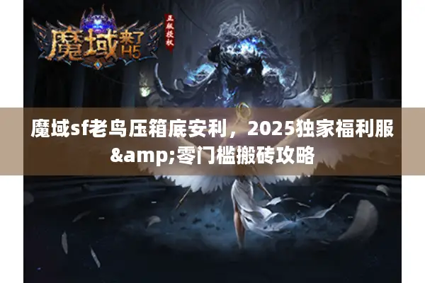 魔域sf老鸟压箱底安利，2025独家福利服&零门槛搬砖攻略
