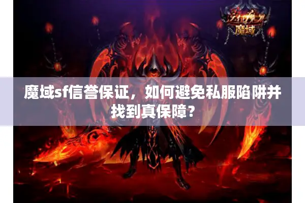 魔域sf信誉保证，如何避免私服陷阱并找到真保障？