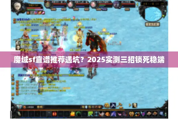 魔域sf靠谱推荐遇坑？2025实测三招锁死稳端
