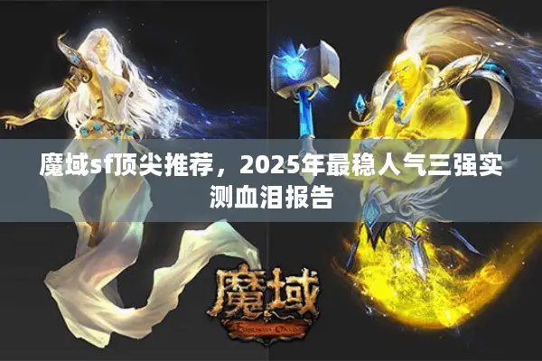 魔域sf顶尖推荐，2025年最稳人气三强实测血泪报告