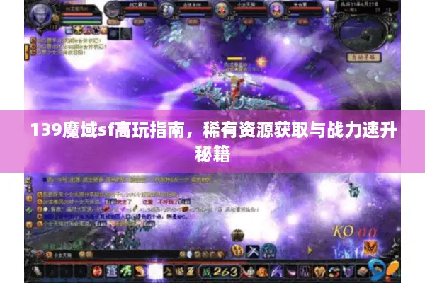 139魔域sf高玩指南，稀有资源获取与战力速升秘籍