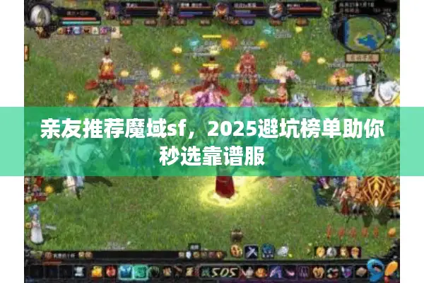 亲友推荐魔域sf，2025避坑榜单助你秒选靠谱服