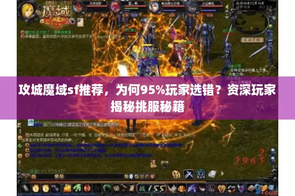 攻城魔域sf推荐，为何95%玩家选错？资深玩家揭秘挑服秘籍
