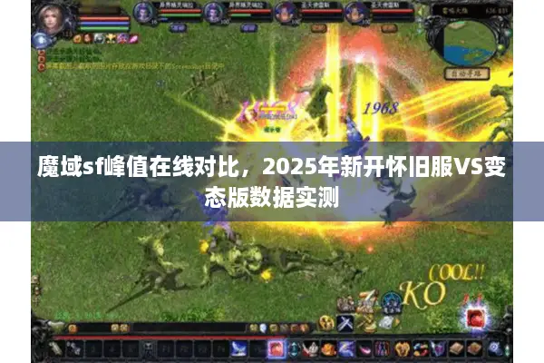 魔域sf峰值在线对比，2025年新开怀旧服VS变态版数据实测