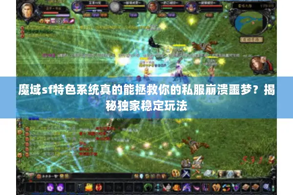 魔域sf特色系统真的能拯救你的私服崩溃噩梦？揭秘独家稳定玩法
