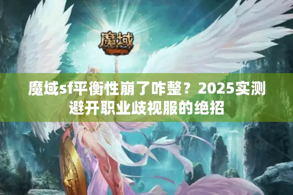 魔域sf平衡性崩了咋整？2025实测避开职业歧视服的绝招
