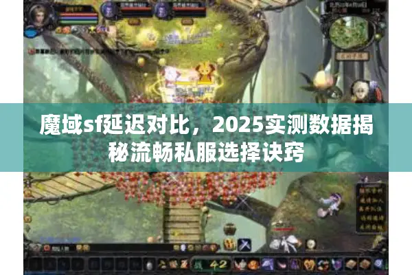 魔域sf延迟对比，2025实测数据揭秘流畅私服选择诀窍