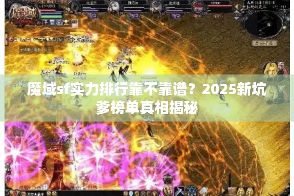 魔域sf实力排行靠不靠谱?2025新坑爹榜单真相揭秘 魔域sf实力排行靠不靠谱?2025新坑爹榜单真相揭秘
