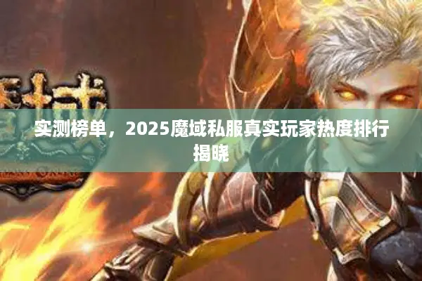 实测榜单，2025魔域私服真实玩家热度排行揭晓