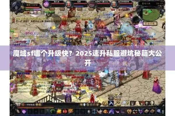 魔域sf哪个升级快？2025速升私服避坑秘籍大公开