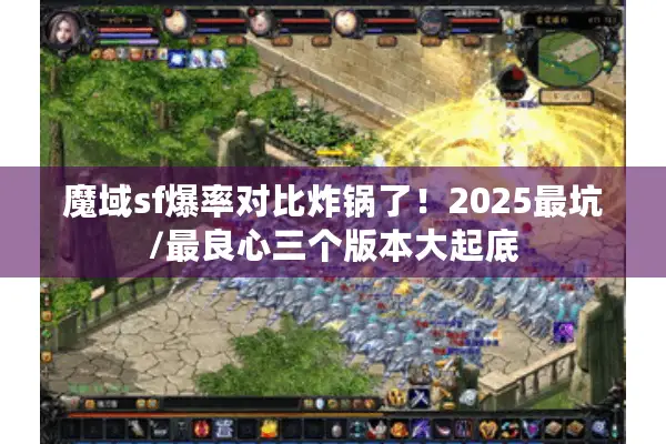 魔域sf爆率对比炸锅了！2025最坑/最良心三个版本大起底